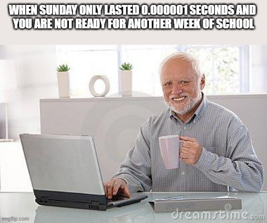 Hide the pain harold smile | WHEN SUNDAY ONLY LASTED 0.000001 SECONDS AND 
YOU ARE NOT READY FOR ANOTHER WEEK OF SCHOOL | image tagged in hide the pain harold smile | made w/ Imgflip meme maker