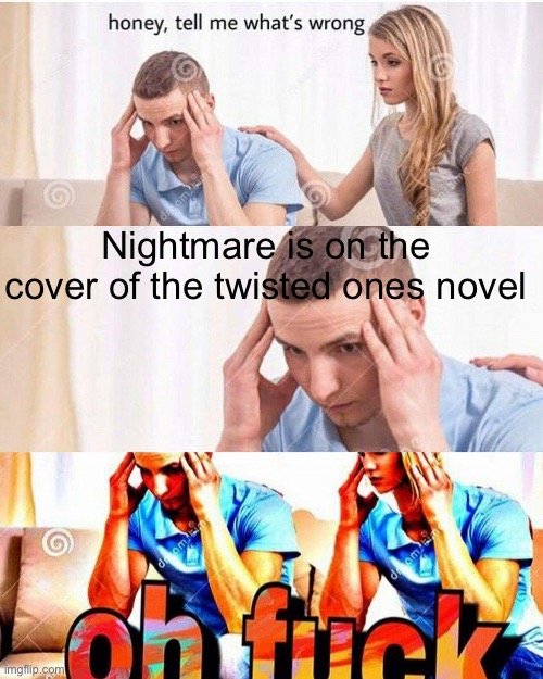Probably implying he uses the illusion disks but still, why that specific character | Nightmare is on the cover of the twisted ones novel | image tagged in honey whats wrong | made w/ Imgflip meme maker