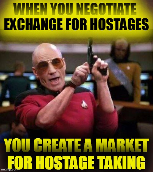PICARD WITH GUN "AM I THE ONLY ONE AROUND HERE" | WHEN YOU NEGOTIATE 
EXCHANGE FOR HOSTAGES; YOU CREATE A MARKET
FOR HOSTAGE TAKING | image tagged in picard with gun am i the only one around here,doha cats,qatar,iran deal | made w/ Imgflip meme maker