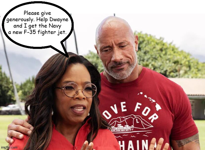 Won't You Please Give Today? | Please give generously. Help Dwayne and I get the Navy a new F-35 fighter jet. | image tagged in oprah | made w/ Imgflip meme maker