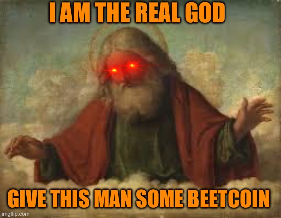 god | I AM THE REAL GOD; GIVE THIS MAN SOME BEETCOIN | image tagged in god | made w/ Imgflip meme maker