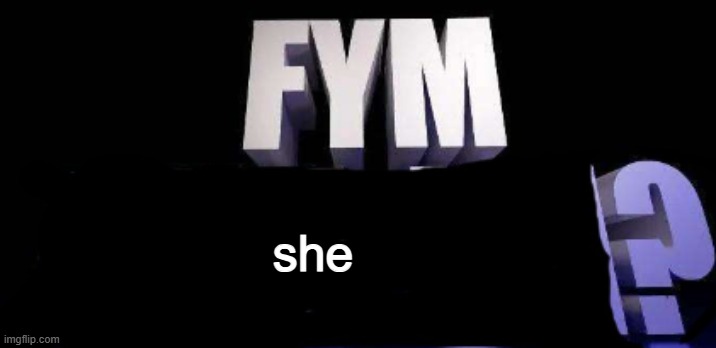 fym______? | she | image tagged in fym______ | made w/ Imgflip meme maker