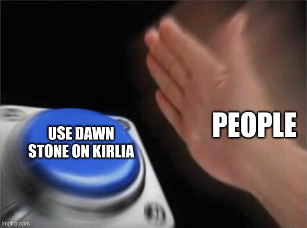 galade cool | PEOPLE; USE DAWN STONE ON KIRLIA | image tagged in memes,blank nut button | made w/ Imgflip meme maker