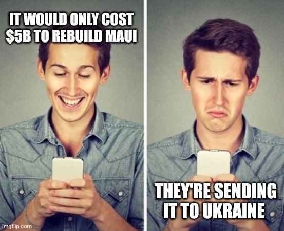 Liberal happy sad | IT WOULD ONLY COST $5B TO REBUILD MAUI; THEY'RE SENDING IT TO UKRAINE | image tagged in liberal happy sad | made w/ Imgflip meme maker