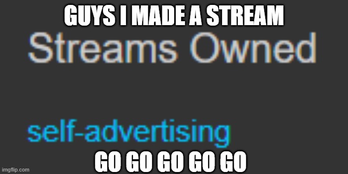 GO AND USE THE DAMN STREAM | GUYS I MADE A STREAM; GO GO GO GO GO | image tagged in self promo,advertising,hehehehaw | made w/ Imgflip meme maker
