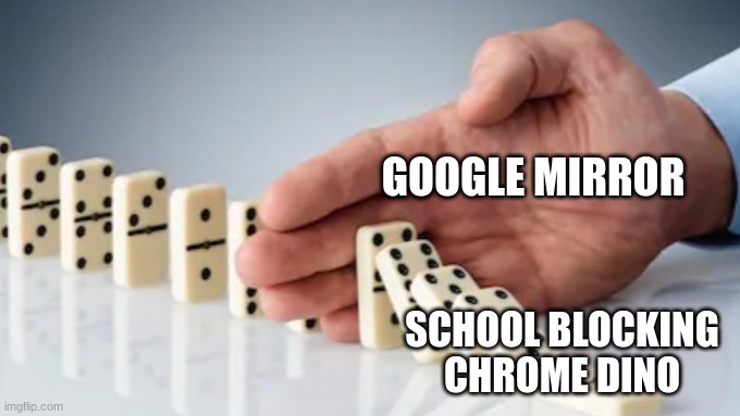 Hand Stopping Dominoes | GOOGLE MIRROR SCHOOL BLOCKING CHROME DINO | image tagged in hand stopping dominoes | made w/ Imgflip meme maker
