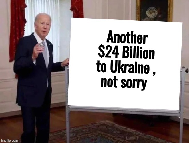 Another $24 Billion to Ukraine ,
not sorry | image tagged in joe tries to explain | made w/ Imgflip meme maker