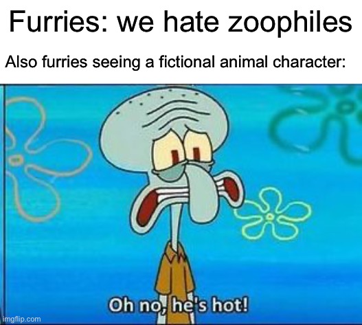Keep lying to yourself, furries | Furries: we hate zoophiles; Also furries seeing a fictional animal character: | image tagged in oh no hes hot,squidward,furry,animals | made w/ Imgflip meme maker