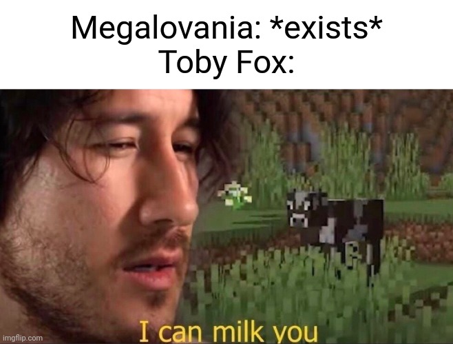 Who else agrees to this? | Megalovania: *exists*
Toby Fox: | image tagged in i can milk you template,memes,funny,undertale | made w/ Imgflip meme maker