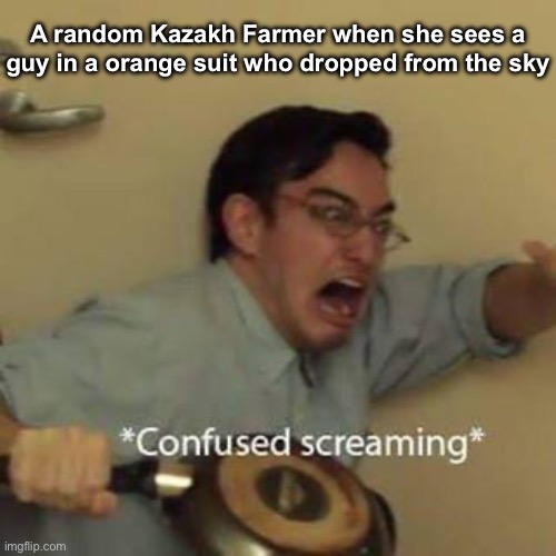 Confused Screaming | A random Kazakh Farmer when she sees a guy in a orange suit who dropped from the sky | image tagged in confused screaming,yuri gagarin | made w/ Imgflip meme maker