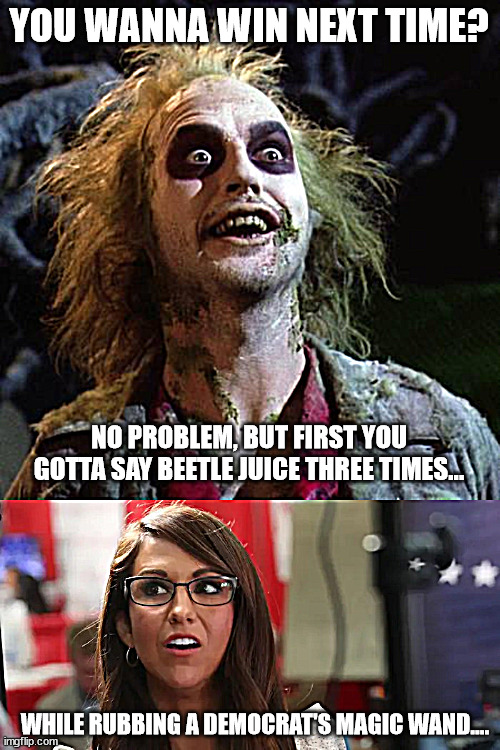 YOU WANNA WIN NEXT TIME? NO PROBLEM, BUT FIRST YOU GOTTA SAY BEETLE JUICE THREE TIMES... WHILE RUBBING A DEMOCRAT'S MAGIC WAND.... | image tagged in beetlejuice,lauren boebert | made w/ Imgflip meme maker