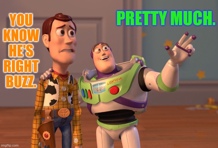 X, X Everywhere Meme | YOU KNOW HE'S RIGHT BUZZ. PRETTY MUCH. | image tagged in memes,x x everywhere | made w/ Imgflip meme maker
