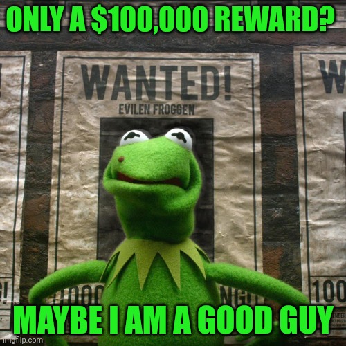 ONLY A $100,000 REWARD? MAYBE I AM A GOOD GUY | made w/ Imgflip meme maker