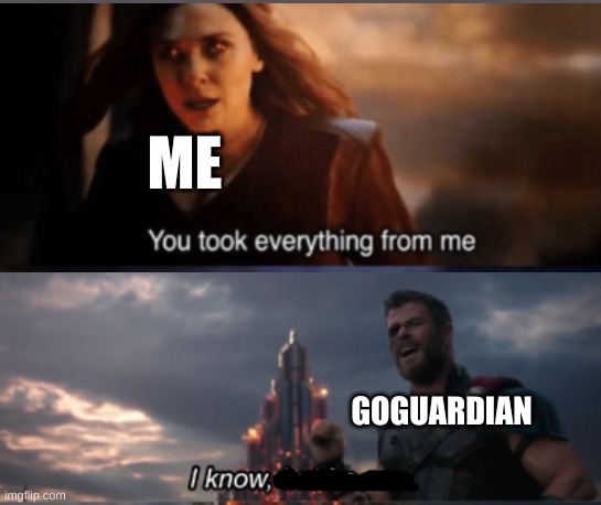 fr fr man. i was gonna make this sooner, but guess what happend... (guess in the comments.) | ME; GOGUARDIAN | image tagged in goguardian | made w/ Imgflip meme maker