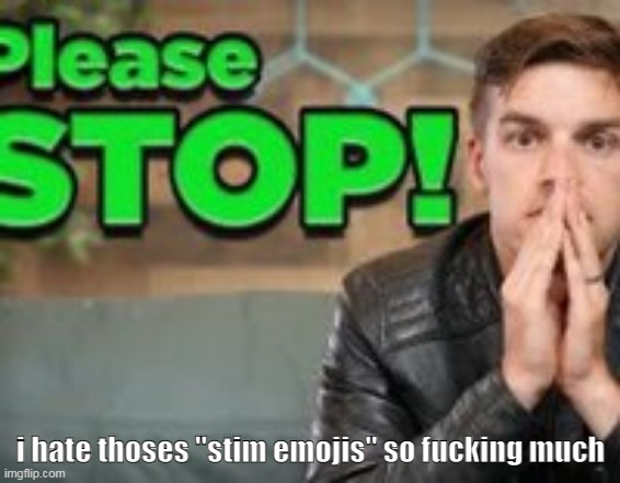 ARGFGHHGHJ | i hate thoses "stim emojis" so fucking much | image tagged in please stop matpat | made w/ Imgflip meme maker