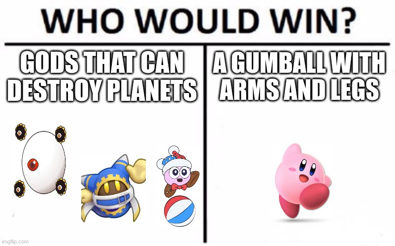 logic | GODS THAT CAN DESTROY PLANETS; A GUMBALL WITH ARMS AND LEGS | image tagged in memes,who would win,kirby | made w/ Imgflip meme maker