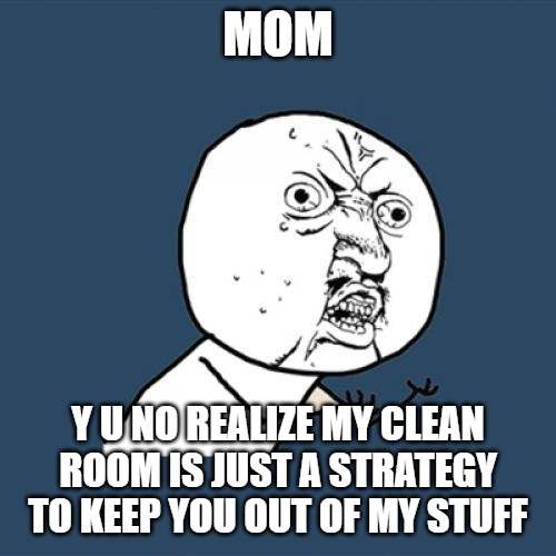 Y U No Meme | MOM; Y U NO REALIZE MY CLEAN ROOM IS JUST A STRATEGY TO KEEP YOU OUT OF MY STUFF | image tagged in memes,y u no | made w/ Imgflip meme maker