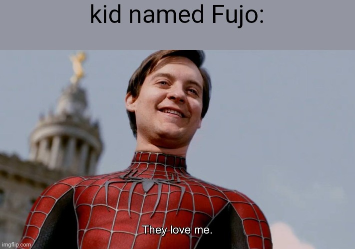 They Love Me | kid named Fujo: | image tagged in they love me | made w/ Imgflip meme maker