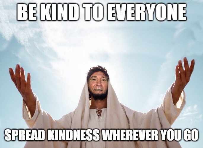 spread kindness | BE KIND TO EVERYONE; SPREAD KINDNESS WHEREVER YOU GO | image tagged in peace,kewlew | made w/ Imgflip meme maker
