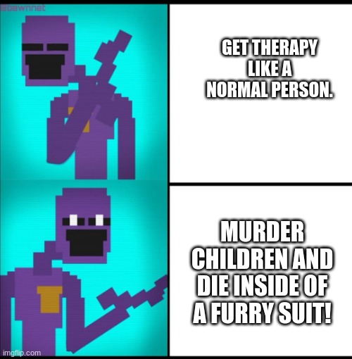 you need therapy!!!! | GET THERAPY LIKE A NORMAL PERSON. MURDER CHILDREN AND DIE INSIDE OF A FURRY SUIT! | image tagged in drake hotline bling meme fnaf edition | made w/ Imgflip meme maker