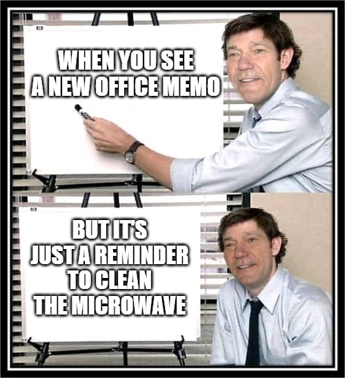 WHEN YOU SEE A NEW OFFICE MEMO; BUT IT'S JUST A REMINDER TO CLEAN THE MICROWAVE | image tagged in guy at whiteboard | made w/ Imgflip meme maker