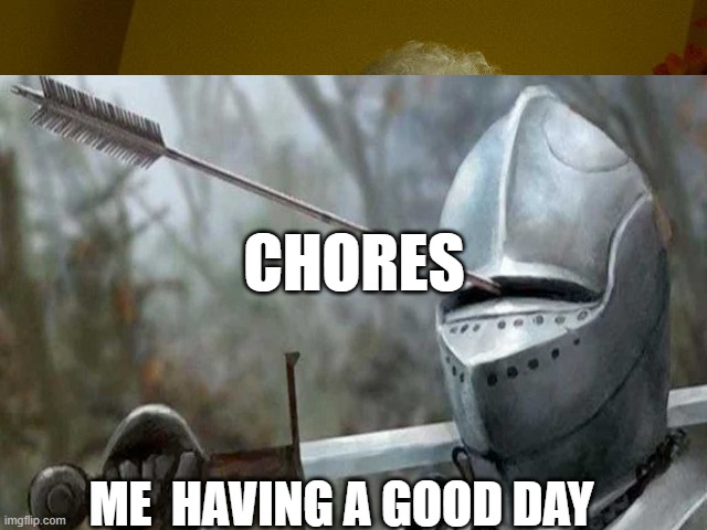 Grandma Finds The Internet | CHORES; ME  HAVING A GOOD DAY | image tagged in memes,meme,funny memes,funny,knight | made w/ Imgflip meme maker