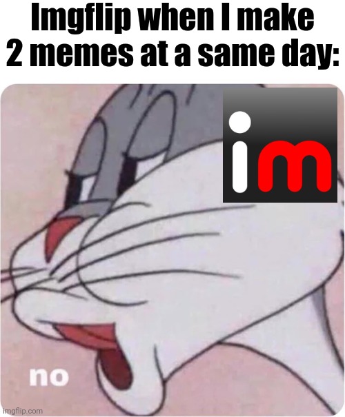 Can't wait that long for my meme to be featured | Imgflip when I make 2 memes at a same day: | image tagged in bugs bunny no,memes,imgflip | made w/ Imgflip meme maker