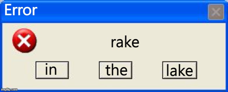 Windows xp error | Error; rake; in; the; lake | image tagged in windows xp error | made w/ Imgflip meme maker