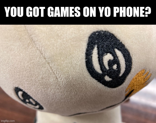 You got games on yo phone? | YOU GOT GAMES ON YO PHONE? | image tagged in mimikyu | made w/ Imgflip meme maker