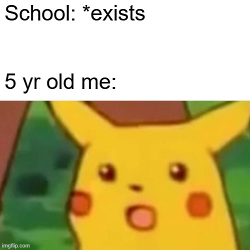 Surprised Pikachu | School: *exists; 5 yr old me: | image tagged in memes,surprised pikachu | made w/ Imgflip meme maker