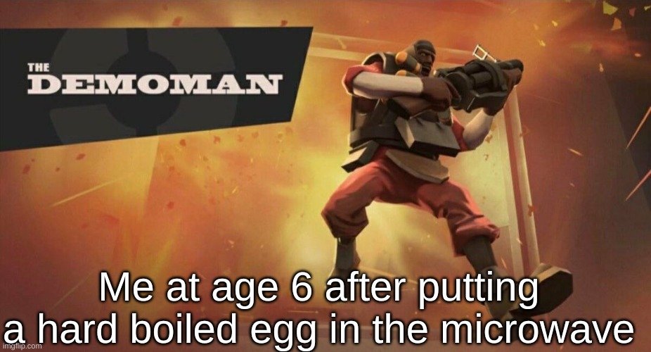 Spoiler Alert: It blew up | Me at age 6 after putting a hard boiled egg in the microwave | image tagged in the demoman | made w/ Imgflip meme maker