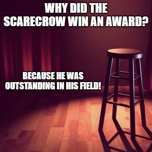 WHY DID THE SCARECROW WIN AN AWARD? BECAUSE HE WAS OUTSTANDING IN HIS FIELD! | image tagged in joke template | made w/ Imgflip meme maker