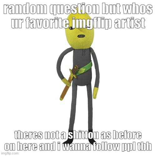 art stands for everything but ai and pisscrews | random question but whos ur favorite imgflip artist; theres not a shitton as before on here and i wanna follow ppl tbh | image tagged in lemongrab plush | made w/ Imgflip meme maker