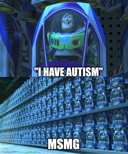Buzz lightyear clones | "I HAVE AUTISM"; MSMG | image tagged in buzz lightyear clones,msmg | made w/ Imgflip meme maker
