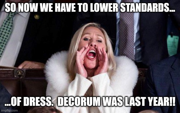 Marjorie Taylor Greene | SO NOW WE HAVE TO LOWER STANDARDS... ...OF DRESS.  DECORUM WAS LAST YEAR!! | image tagged in marjorie taylor greene | made w/ Imgflip meme maker