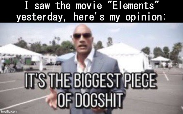Worst. Movie. Ever. | I saw the movie "Elements" yesterday, here's my opinion: | image tagged in it's the biggest piece of dogshit | made w/ Imgflip meme maker