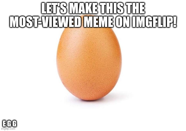I got this idea from MrBeast video from years ago lol | LET'S MAKE THIS THE MOST-VIEWED MEME ON IMGFLIP! E G G | image tagged in eggbert,memes,world record | made w/ Imgflip meme maker