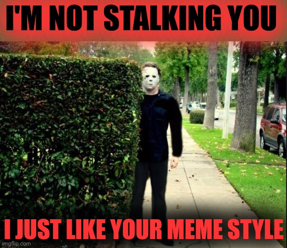 Michael Myers Bush Stalking | I'M NOT STALKING YOU I JUST LIKE YOUR MEME STYLE | image tagged in michael myers bush stalking | made w/ Imgflip meme maker