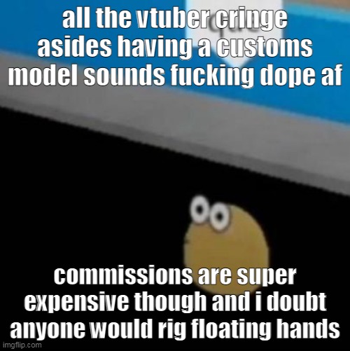 que | all the vtuber cringe asides having a customs model sounds fucking dope af; commissions are super expensive though and i doubt anyone would rig floating hands | image tagged in que | made w/ Imgflip meme maker