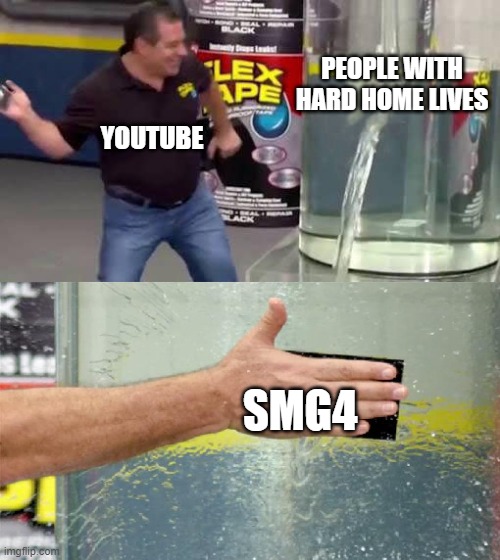 SMG4 is cool | PEOPLE WITH HARD HOME LIVES; YOUTUBE; SMG4 | image tagged in flex tape | made w/ Imgflip meme maker