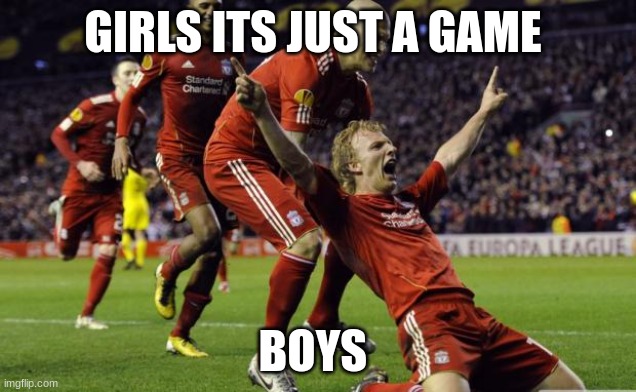 its just a game | GIRLS ITS JUST A GAME; BOYS | image tagged in soccer goal | made w/ Imgflip meme maker