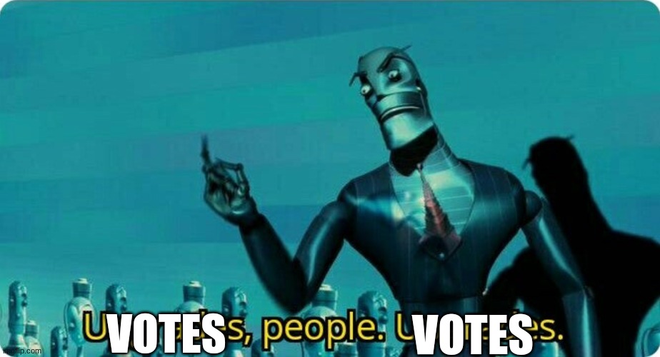 Upgrades people, upgrades | VOTES VOTES | image tagged in upgrades people upgrades | made w/ Imgflip meme maker