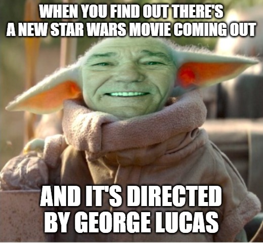 kewlew as baby yoda | WHEN YOU FIND OUT THERE'S A NEW STAR WARS MOVIE COMING OUT; AND IT'S DIRECTED BY GEORGE LUCAS | image tagged in kewlew as baby yoda | made w/ Imgflip meme maker
