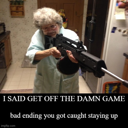 I SAID GET OFF THE DAMN GAME | bad ending you got caught staying up | image tagged in funny,demotivationals | made w/ Imgflip demotivational maker
