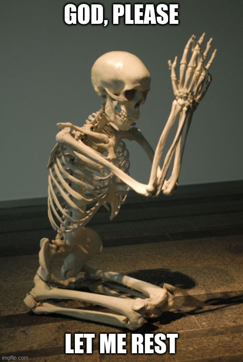 Praying Skeleton | GOD, PLEASE LET ME REST | image tagged in praying skeleton | made w/ Imgflip meme maker