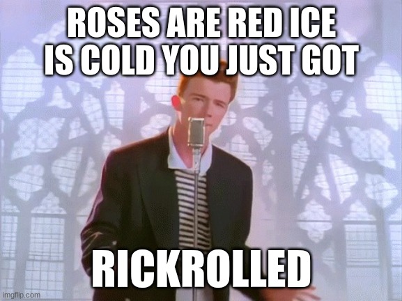 rick ashly | ROSES ARE RED ICE IS COLD YOU JUST GOT; RICKROLLED | image tagged in get ricked | made w/ Imgflip meme maker