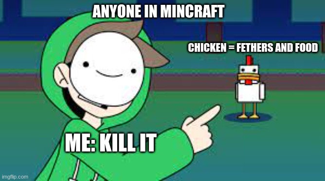 cimkin | ANYONE IN MINCRAFT; CHICKEN = FETHERS AND FOOD; ME: KILL IT | image tagged in dream chicken | made w/ Imgflip meme maker