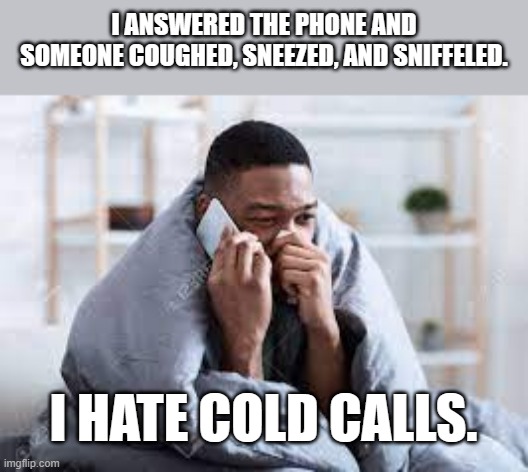 meme by Brad cold calls | I ANSWERED THE PHONE AND SOMEONE COUGHED, SNEEZED, AND SNIFFELED. I HATE COLD CALLS. | image tagged in sickness | made w/ Imgflip meme maker