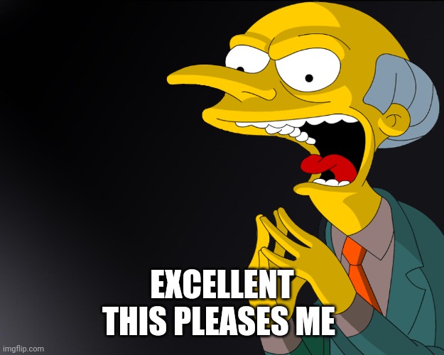 Mr Burns Muahahahaha | EXCELLENT
THIS PLEASES ME | image tagged in mr burns muahahahaha | made w/ Imgflip meme maker