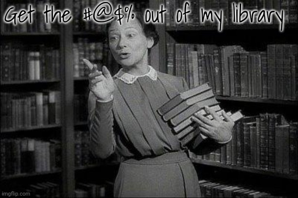 Wealthy Librarian | Get the #@$% out of my library | image tagged in wealthy librarian | made w/ Imgflip meme maker